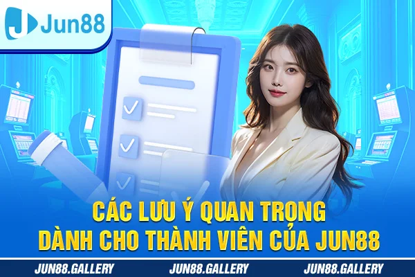 Các lưu ý quan trọng dành cho thành viên của Jun88