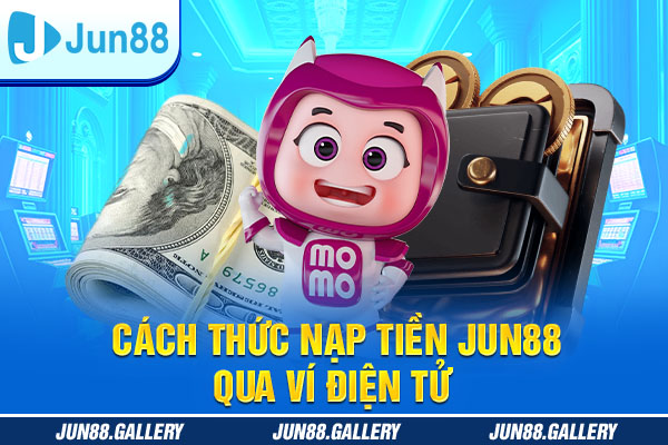 Cách thức nạp tiền JUN88 qua ví điện tử