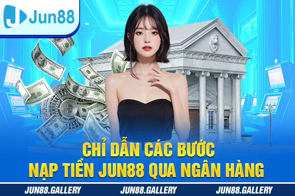 Chỉ dẫn các bước nạp tiền JUN88 qua ngân hàng