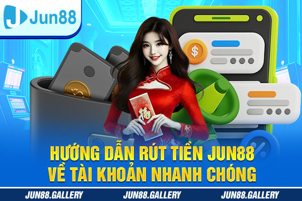 Hướng Dẫn Rút Tiền JUN88 Về Tài Khoản Nhanh Chóng