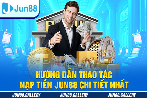Hướng Dẫn Thao Tác Nạp Tiền JUN88 Chi Tiết Nhất