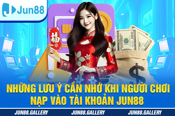 Những lưu ý cần nhớ khi người chơi nạp vào tài khoản JUN88