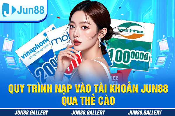 Quy trình nạp vào tài khoản JUN88 qua thẻ cào