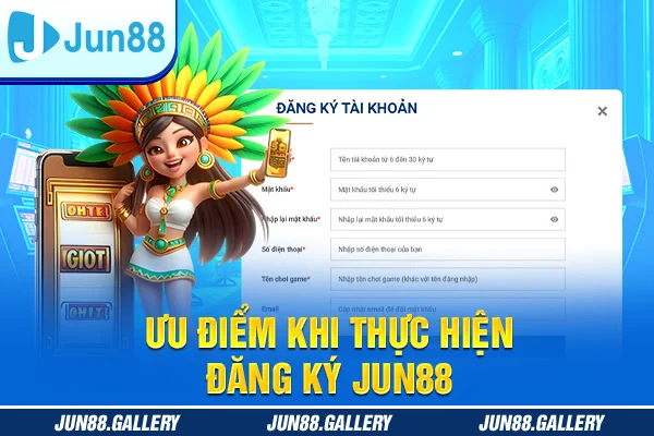 Ưu điểm khi thực hiện đăng ký Jun88