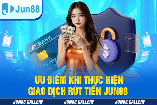 Ưu điểm khi thực hiện giao dịch rút tiền JUN88